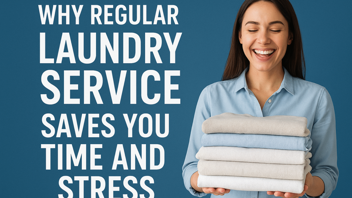 Why Regular Laundry Service Saves You Time and Stress