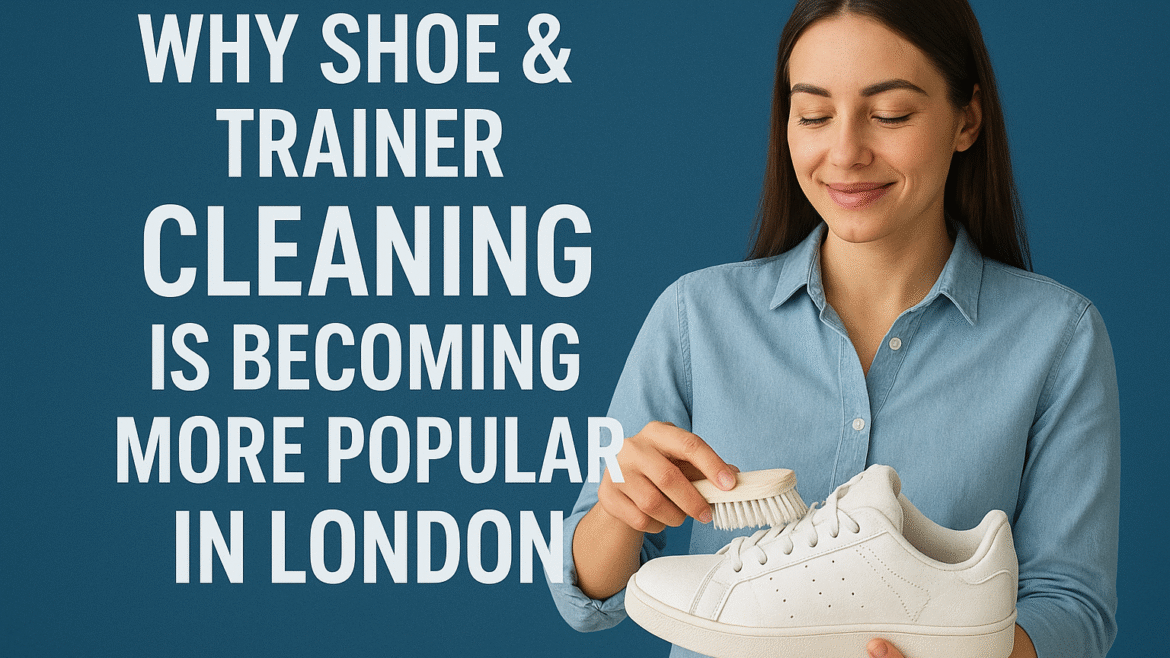 Why Shoe & Trainer Cleaning Is Becoming More Popular in London